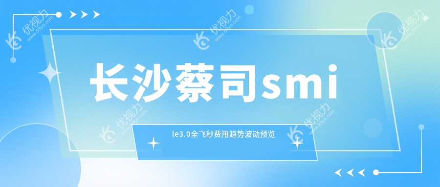 长沙蔡司smile3.0全飞秒费用趋势波动预览