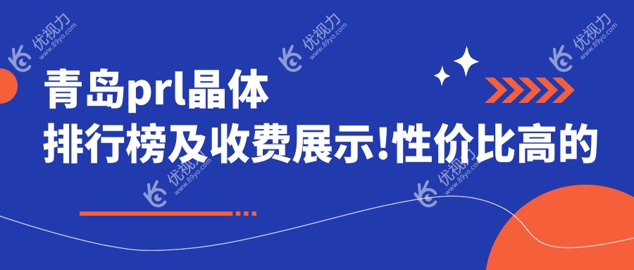 青岛prl晶体排行榜及收费展示!性价比高的医院是那家呢？