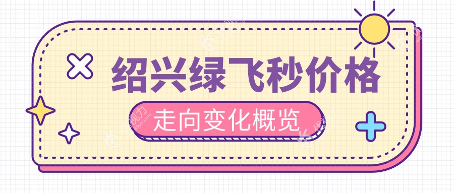 绍兴绿飞秒价格走向变化概览