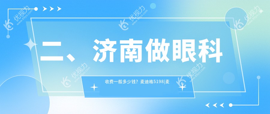 二、济南做眼科收费一般多少钱？麦迪格5198|麦迪格眼科5490|华视5469