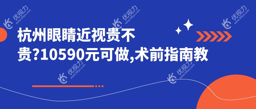 杭州眼睛近视贵不贵?10590元可做,术前指南教你不被坑