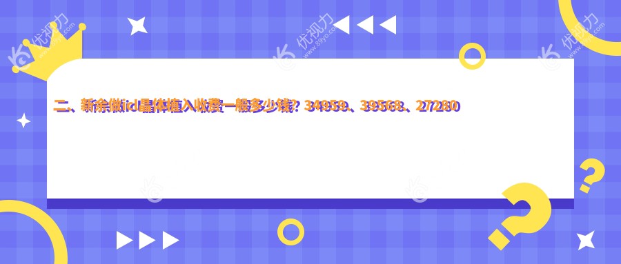 二、新余做icl晶体植入收费一般多少钱？34959、39568、27280