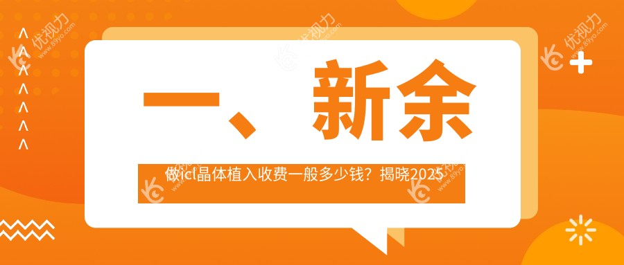 一、新余做icl晶体植入收费一般多少钱？揭晓2025新余icl晶体植入价格表
