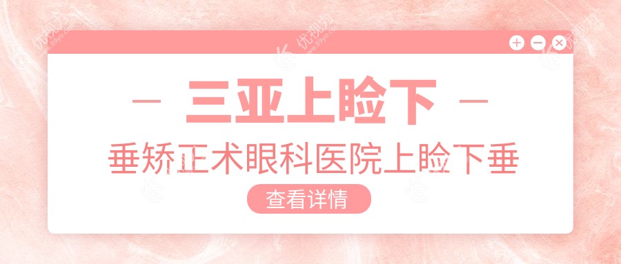 三亚上睑下垂矫正术眼科医院上睑下垂矫正术推荐