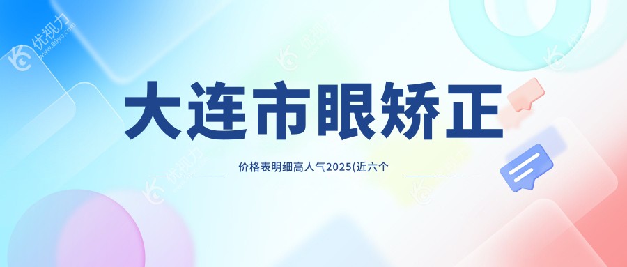 大连市眼矫正价格表明细高人气2025(近六个月均价为:5659元)
