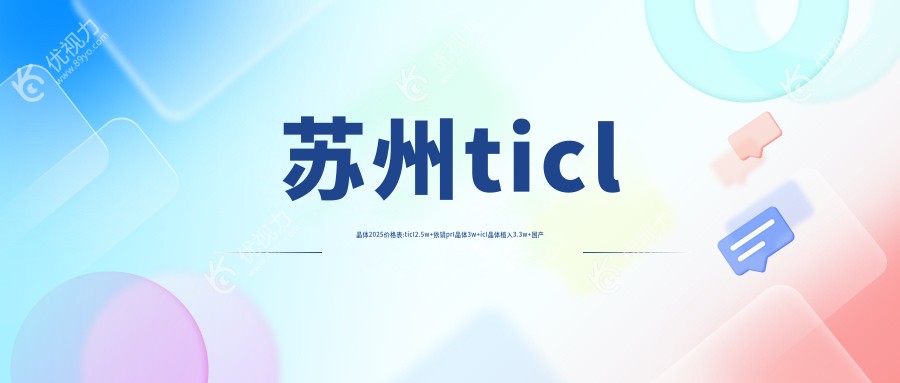 苏州ticl晶体2025价格表:ticl2.5w+依镜prl晶体3w+icl晶体植入3.3w+国产依镜prl3w+