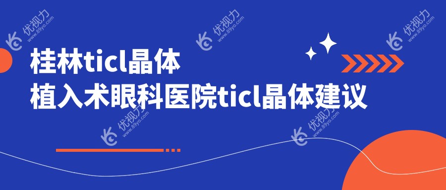 桂林ticl晶体植入术眼科医院ticl晶体建议