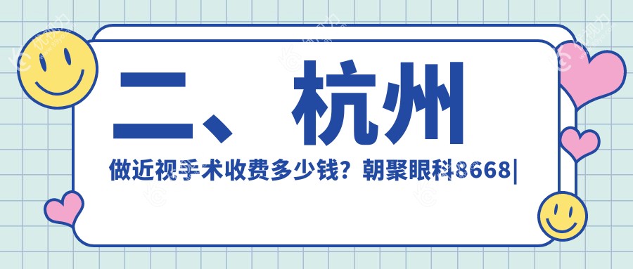 二、杭州做近视手术收费多少钱？朝聚眼科8668|茗视佳9468|茗视佳眼科10768