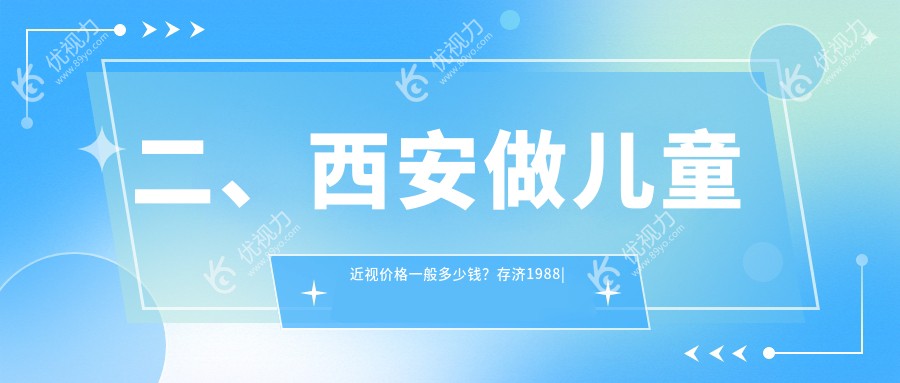 二、西安做儿童近视价格一般多少钱？存济1988|医大1950|华阳眼科2350
