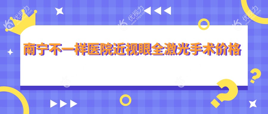 南宁不一样医院近视眼全激光手术价格表