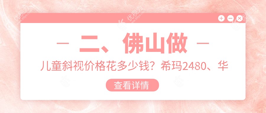 二、佛山做儿童斜视价格花多少钱？希玛2480、华厦眼科2559、雅科眼科诊所有限公司医视诊所3088