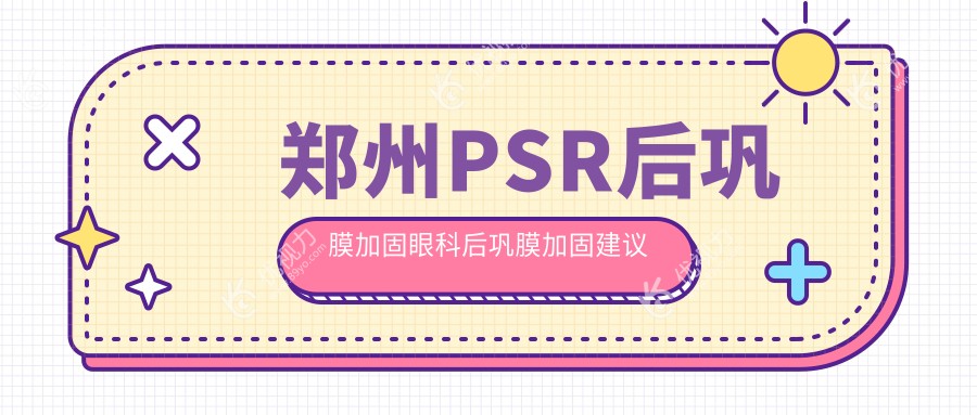 郑州PSR后巩膜加固眼科后巩膜加固建议