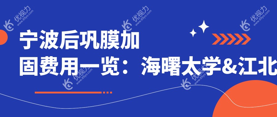 宁波后巩膜加固费用一览：海曙太学&江北悦亮眼科PK台州华厦，价格表详询