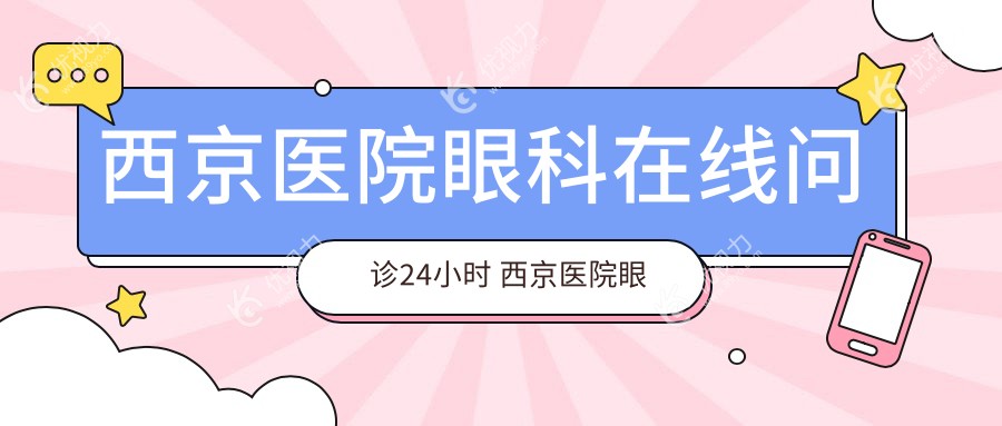 西京医院眼科在线问诊24小时 西京医院眼科全天候解答眼睛近视手术怎么预约