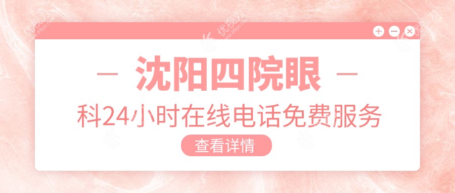 沈阳四院眼科24小时在线电话免费服务