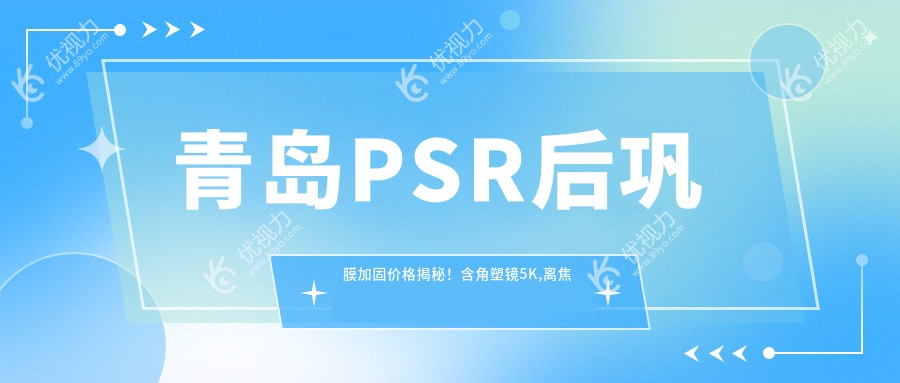 青岛PSR后巩膜加固价格揭秘！含角塑镜5K,离焦镜片1200，哺光仪7k近视防控价格表-预览版