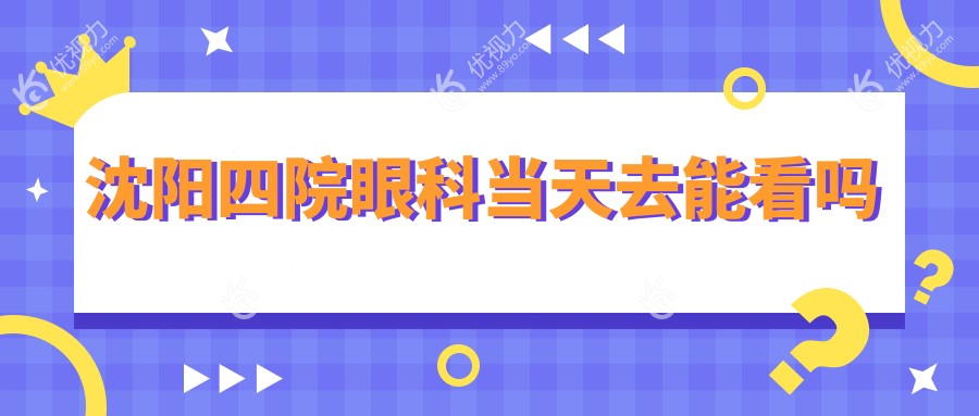 沈阳四院眼科当天去能看吗