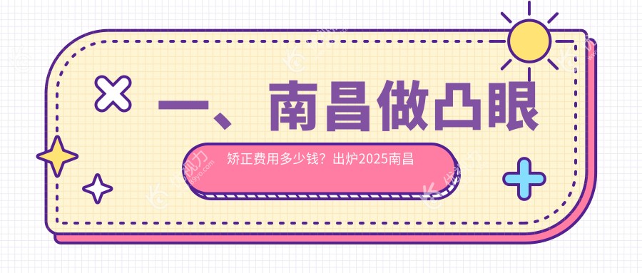 一、南昌做凸眼矫正费用多少钱？出炉2025南昌凸眼矫正价目单
