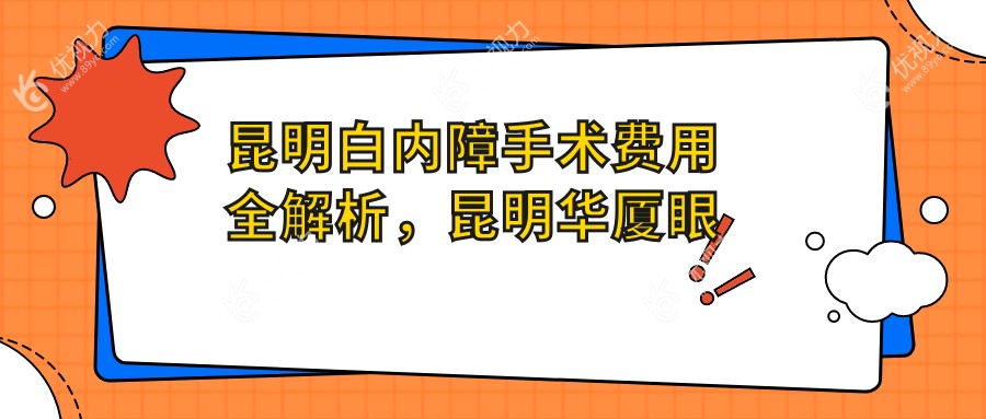 昆明白内障手术费用全解析，昆明华厦眼科与润城普瑞价格对比