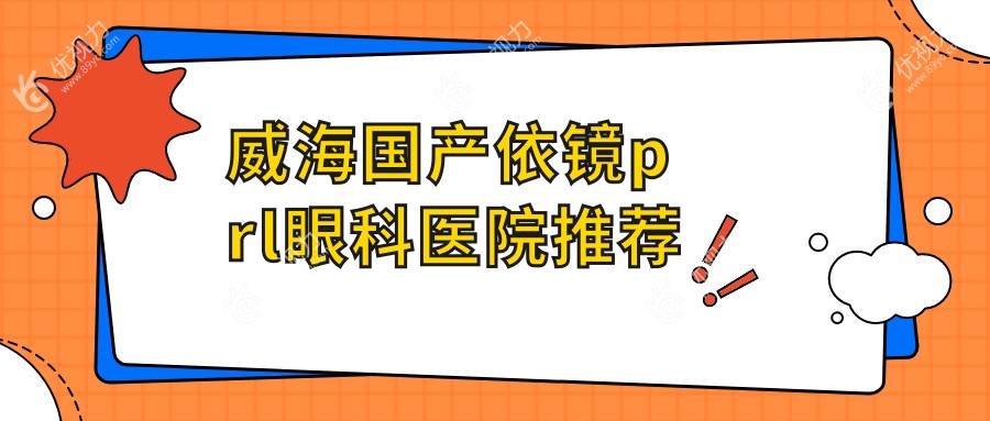 威海国产依镜prl眼科医院推荐