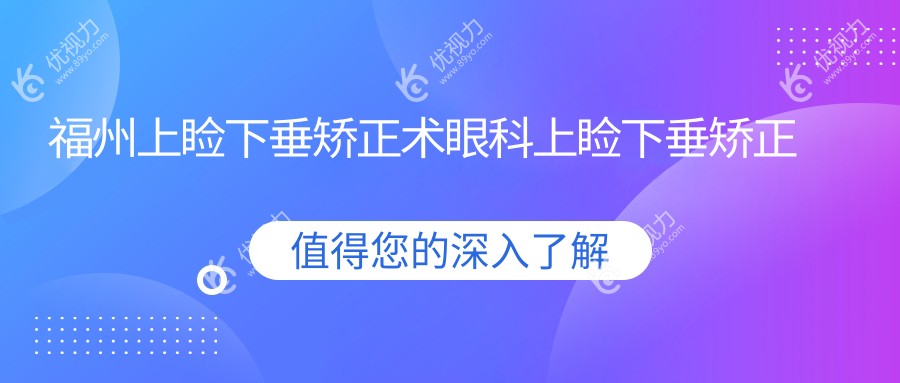 福州上睑下垂矫正术眼科上睑下垂矫正术推荐