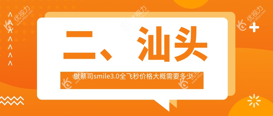 二、汕头做蔡司smile3.0全飞秒价格大概需要多少钱？康视（）14568|14798|12689
