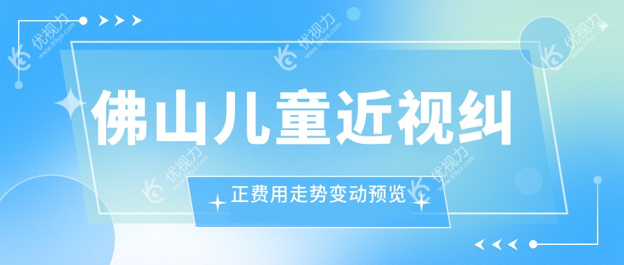 佛山儿童近视纠正费用走势变动预览