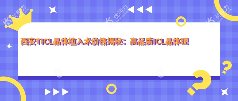西安TICL晶体植入术价格揭秘：高品质ICL晶体现价仅需33000元！