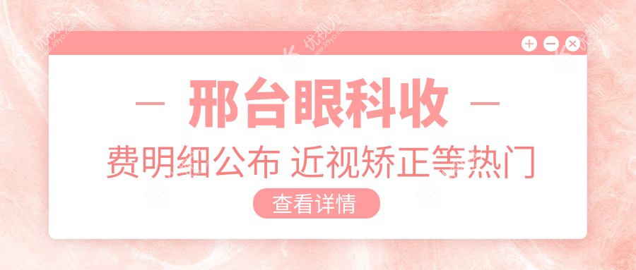 邢台眼科收费明细公布 近视矫正等热门项目仅需5000元起