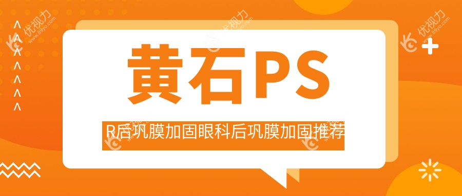 黄石PSR后巩膜加固眼科后巩膜加固推荐