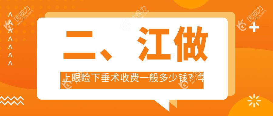 二、江做上眼睑下垂术收费一般多少钱？华厦4988|5258|5768