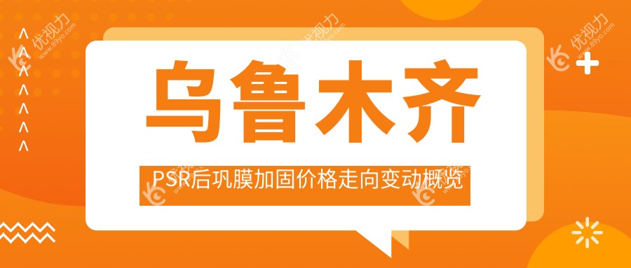 乌鲁木齐PSR后巩膜加固价格走向变动概览