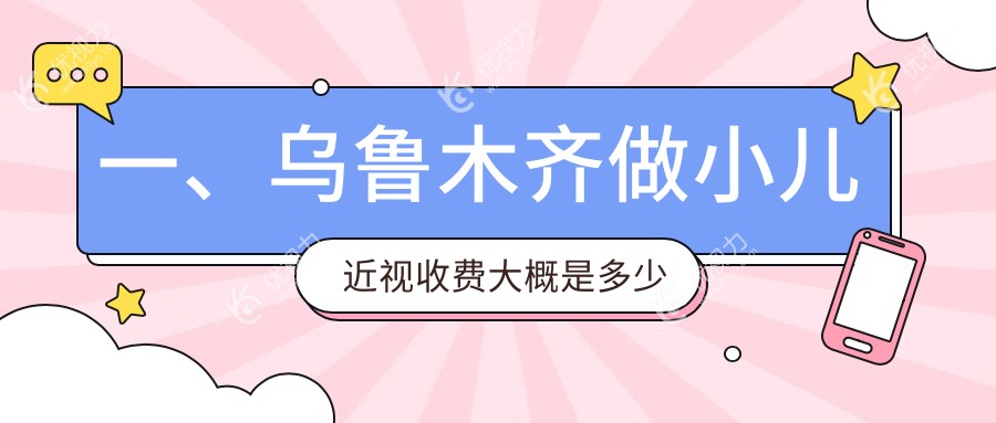 一、乌鲁木齐做小儿近视收费大概是多少钱？公开2025乌鲁木齐小儿近视收费表