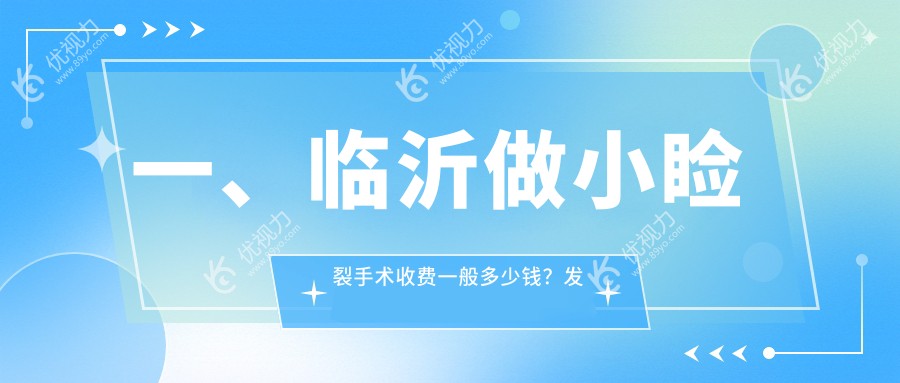 一、临沂做小睑裂手术收费一般多少钱？发布2025临沂小睑裂手术价目表