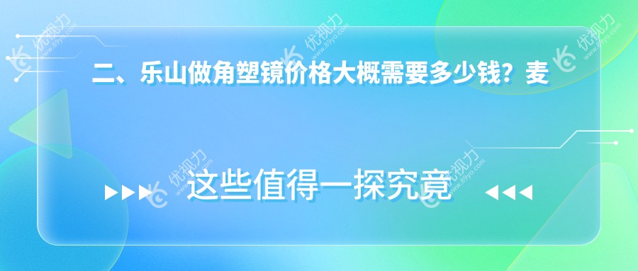 二、乐山做角塑镜价格大概需要多少钱？麦迪格眼科4258、爱尔眼科4650、4898
