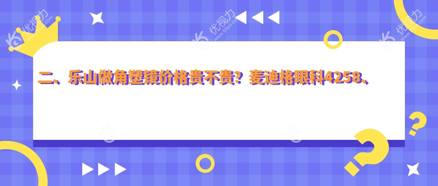 二、乐山做角塑镜价格贵不贵？麦迪格眼科4258、爱尔眼科4650、4898