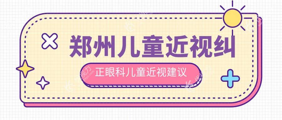郑州儿童近视纠正眼科儿童近视建议