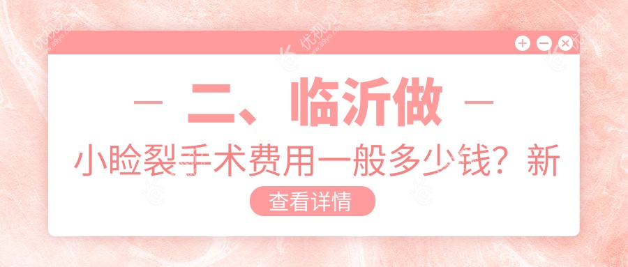 二、临沂做小睑裂手术费用一般多少钱？新益民4069/华厦眼科4269/5568