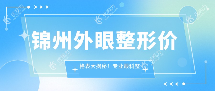 锦州外眼整形价格表大揭秘！专业眼科整形费用仅需50