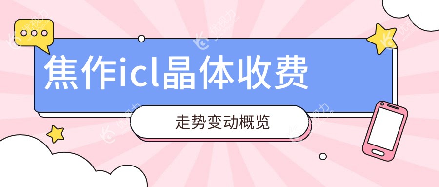焦作icl晶体收费走势变动概览