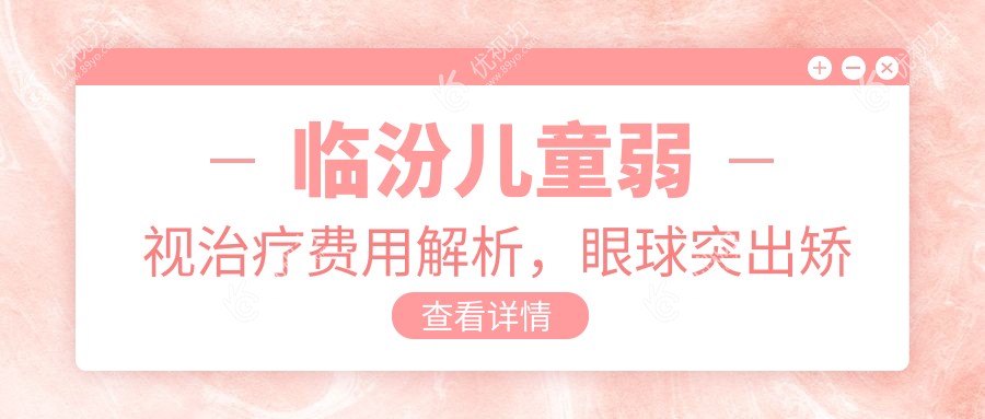 临汾儿童弱视治疗费用解析，眼球突出矫正8000元起、斜视3千元内翻5千