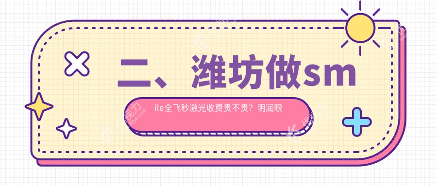二、潍坊做smile全飞秒激光收费贵不贵？明润眼科13559|12180|17580