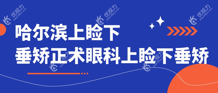 哈尔滨上睑下垂矫正术眼科上睑下垂矫正术收费表