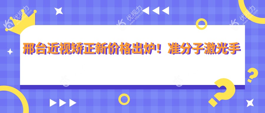 邢台近视矫正新价格出炉！准分子激光手术仅需8800元起