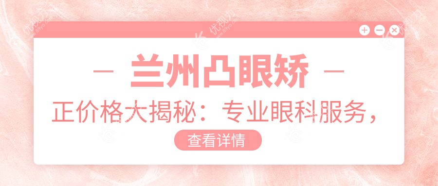 兰州凸眼矫正价格大揭秘：专业眼科服务，一次矫正仅需8009元起！