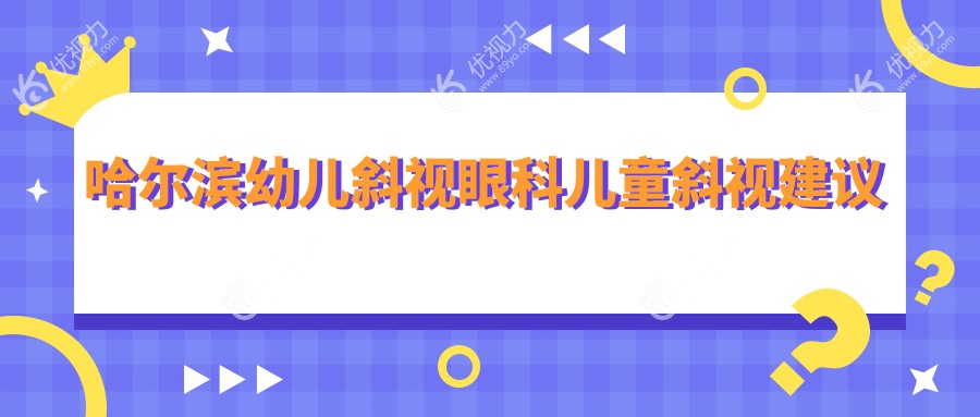 哈尔滨幼儿斜视眼科儿童斜视建议