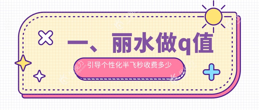 一、丽水做q值引导个性化半飞秒收费多少钱？发布2025丽水q值引导个性化半飞秒价格表