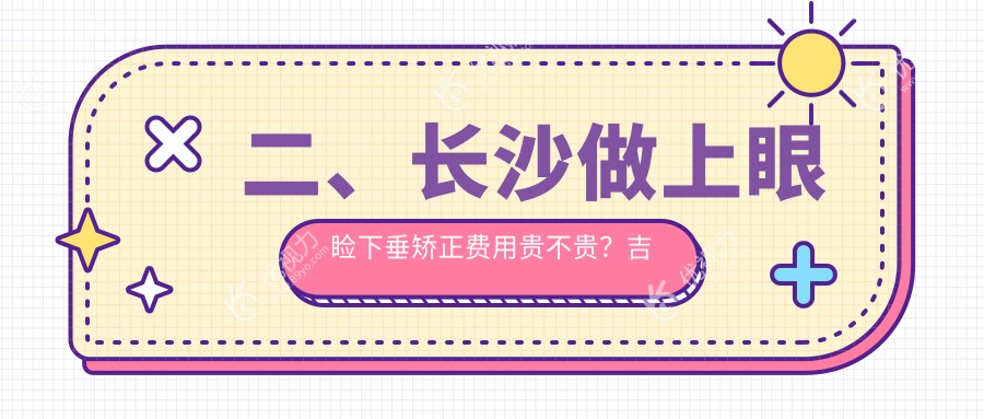 二、长沙做上眼睑下垂矫正费用贵不贵？吉强4088|博视4998|目宁眼科4850