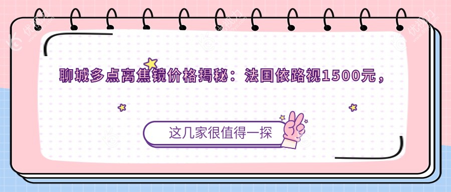 聊城多点离焦镜价格揭秘：法国依路视1500元，万新易百分3K起步, 以色列奥拉4.8折后仅需约4500！