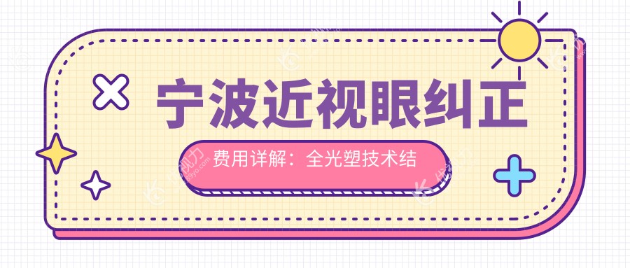 宁波近视眼纠正费用详解：全光塑技术结合晶体植入收费标准揭秘